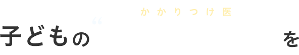 子どものホームドクターを目指して